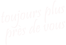 toujours plus près de vous