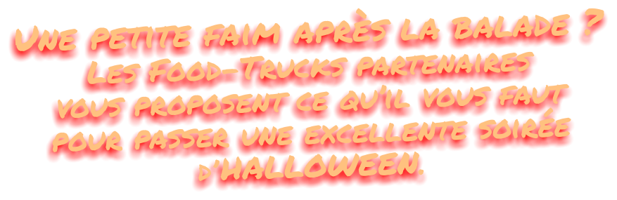 Une petite faim après la balade ? Les Food-Trucks partenaires vous proposent ce qu’il vous faut pour passer une excellente soirée d’ HALLOWEEN.