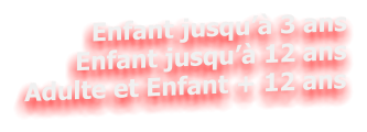Enfant jusqu’à 3 ans Enfant jusqu’à 12 ans Adulte et Enfant + 12 ans